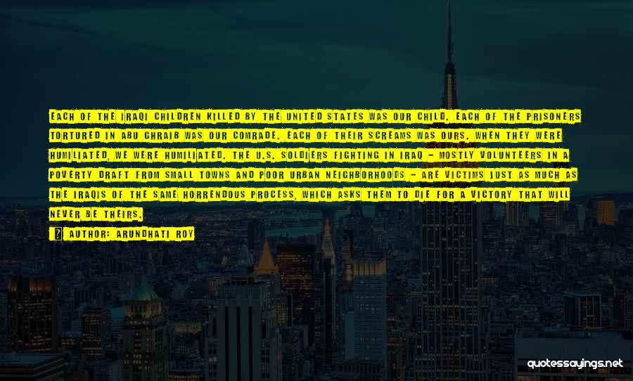Arundhati Roy Quotes: Each Of The Iraqi Children Killed By The United States Was Our Child. Each Of The Prisoners Tortured In Abu