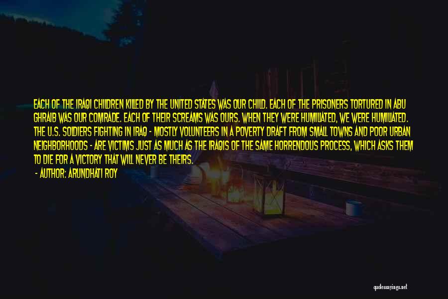 Arundhati Roy Quotes: Each Of The Iraqi Children Killed By The United States Was Our Child. Each Of The Prisoners Tortured In Abu