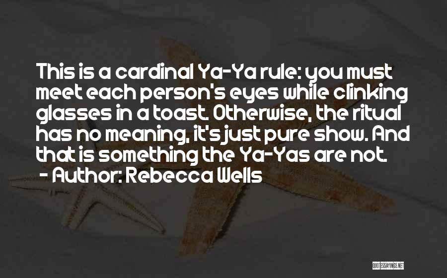 Rebecca Wells Quotes: This Is A Cardinal Ya-ya Rule: You Must Meet Each Person's Eyes While Clinking Glasses In A Toast. Otherwise, The