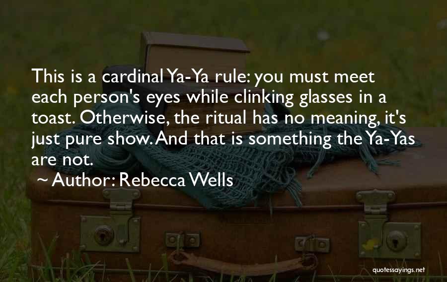 Rebecca Wells Quotes: This Is A Cardinal Ya-ya Rule: You Must Meet Each Person's Eyes While Clinking Glasses In A Toast. Otherwise, The