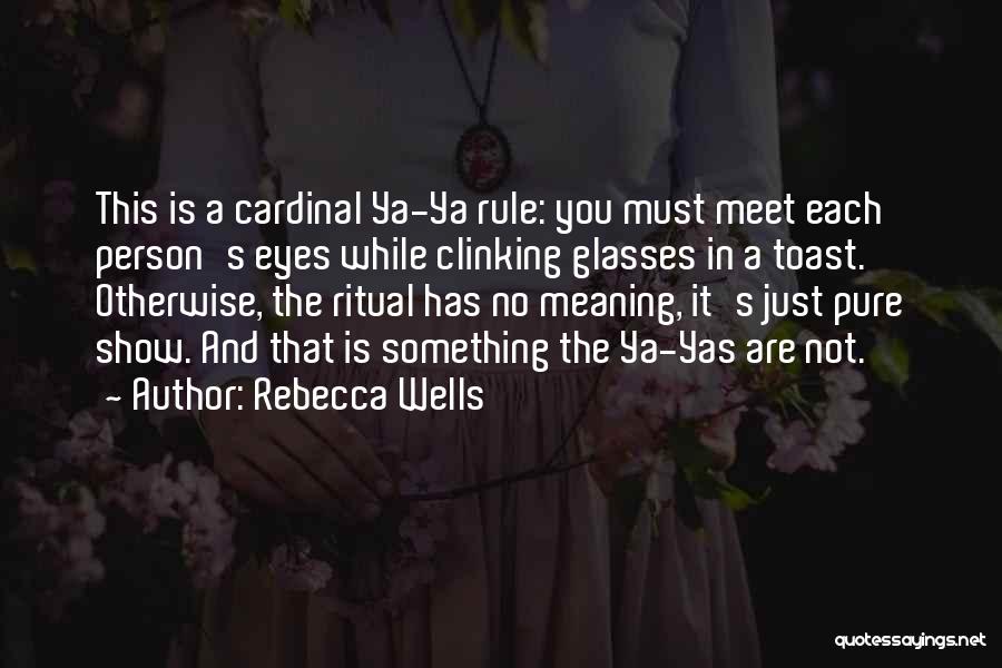 Rebecca Wells Quotes: This Is A Cardinal Ya-ya Rule: You Must Meet Each Person's Eyes While Clinking Glasses In A Toast. Otherwise, The