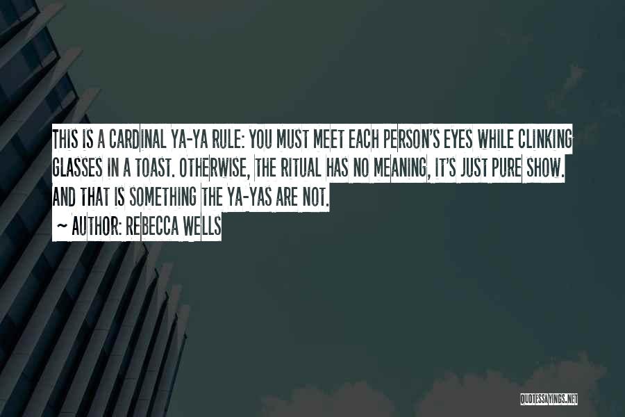 Rebecca Wells Quotes: This Is A Cardinal Ya-ya Rule: You Must Meet Each Person's Eyes While Clinking Glasses In A Toast. Otherwise, The