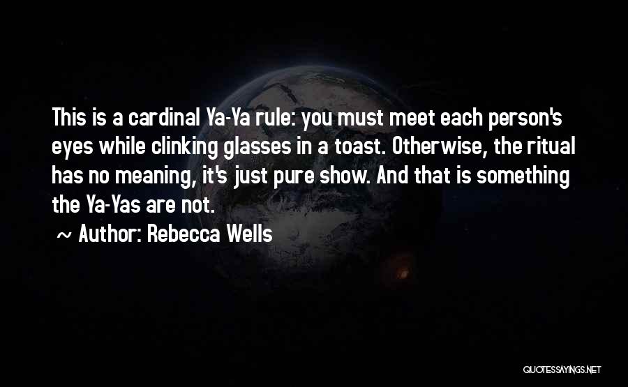 Rebecca Wells Quotes: This Is A Cardinal Ya-ya Rule: You Must Meet Each Person's Eyes While Clinking Glasses In A Toast. Otherwise, The