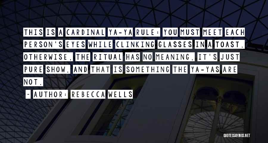 Rebecca Wells Quotes: This Is A Cardinal Ya-ya Rule: You Must Meet Each Person's Eyes While Clinking Glasses In A Toast. Otherwise, The