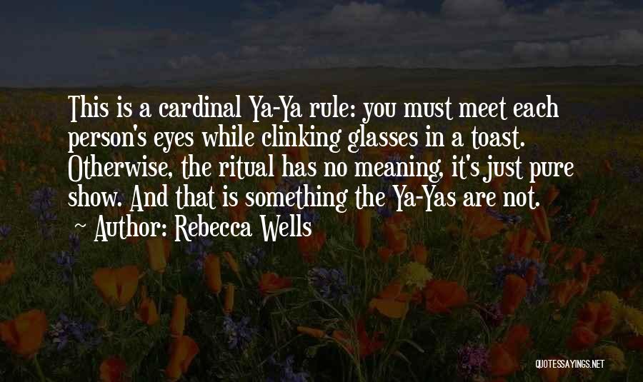 Rebecca Wells Quotes: This Is A Cardinal Ya-ya Rule: You Must Meet Each Person's Eyes While Clinking Glasses In A Toast. Otherwise, The