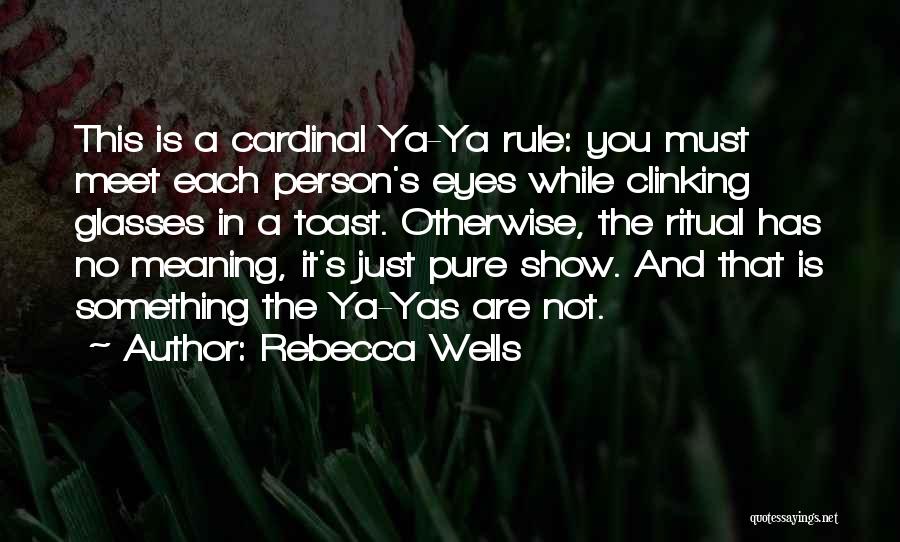 Rebecca Wells Quotes: This Is A Cardinal Ya-ya Rule: You Must Meet Each Person's Eyes While Clinking Glasses In A Toast. Otherwise, The