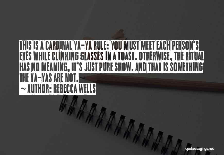 Rebecca Wells Quotes: This Is A Cardinal Ya-ya Rule: You Must Meet Each Person's Eyes While Clinking Glasses In A Toast. Otherwise, The