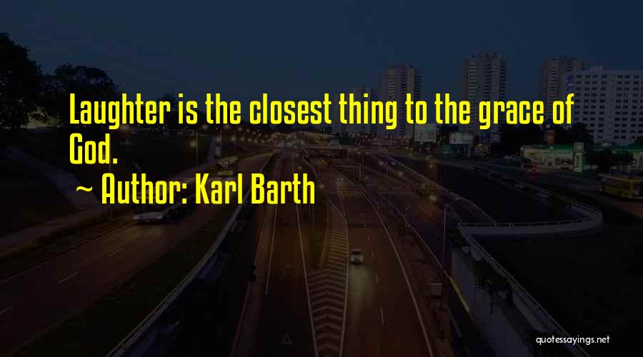 Karl Barth Quotes: Laughter Is The Closest Thing To The Grace Of God.