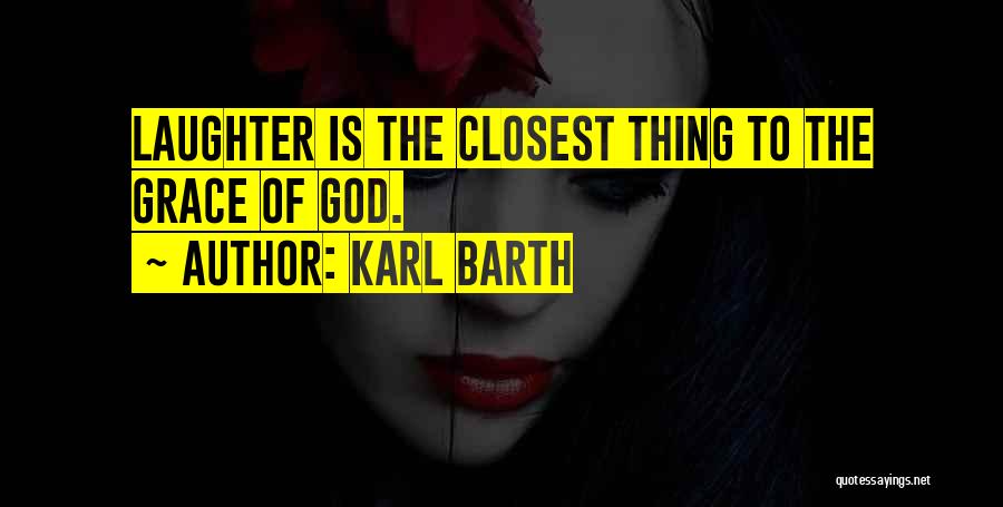 Karl Barth Quotes: Laughter Is The Closest Thing To The Grace Of God.