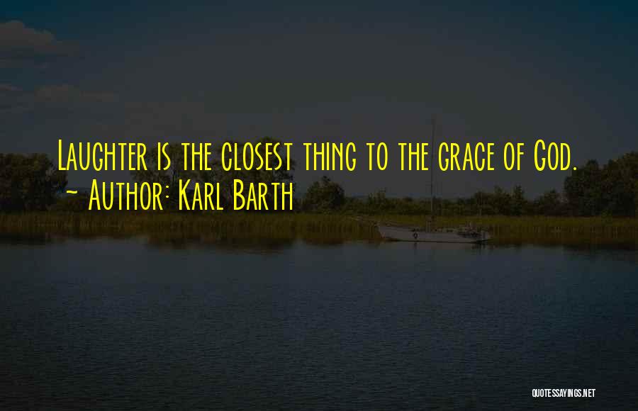 Karl Barth Quotes: Laughter Is The Closest Thing To The Grace Of God.