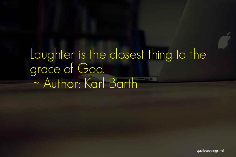 Karl Barth Quotes: Laughter Is The Closest Thing To The Grace Of God.