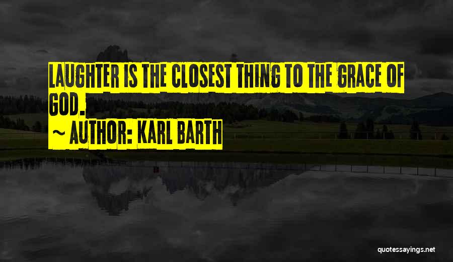 Karl Barth Quotes: Laughter Is The Closest Thing To The Grace Of God.