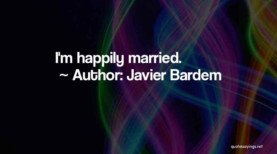 Javier Bardem Quotes: I'm Happily Married.