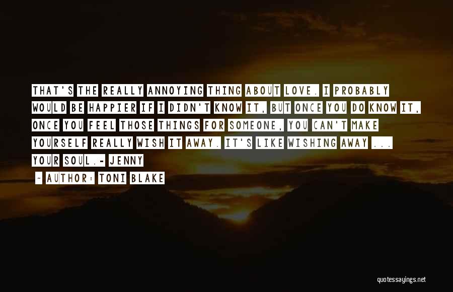 Toni Blake Quotes: That's The Really Annoying Thing About Love. I Probably Would Be Happier If I Didn't Know It, But Once You