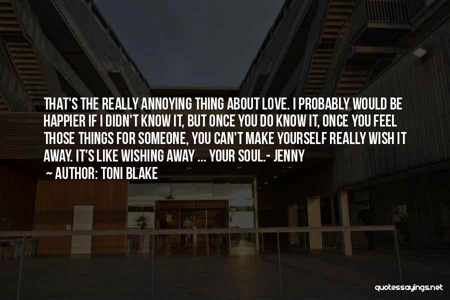 Toni Blake Quotes: That's The Really Annoying Thing About Love. I Probably Would Be Happier If I Didn't Know It, But Once You