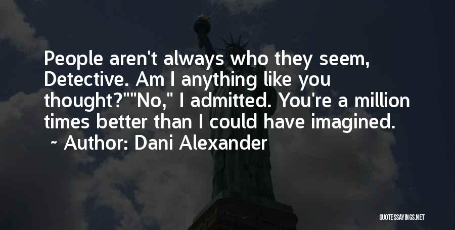 Dani Alexander Quotes: People Aren't Always Who They Seem, Detective. Am I Anything Like You Thought?no, I Admitted. You're A Million Times Better