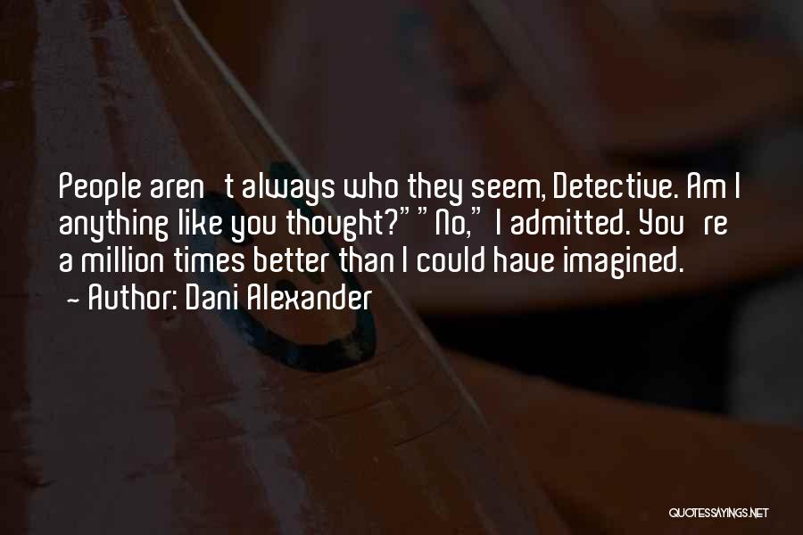 Dani Alexander Quotes: People Aren't Always Who They Seem, Detective. Am I Anything Like You Thought?no, I Admitted. You're A Million Times Better