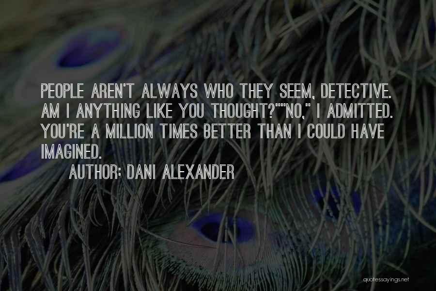 Dani Alexander Quotes: People Aren't Always Who They Seem, Detective. Am I Anything Like You Thought?no, I Admitted. You're A Million Times Better