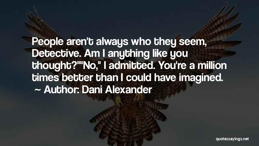 Dani Alexander Quotes: People Aren't Always Who They Seem, Detective. Am I Anything Like You Thought?no, I Admitted. You're A Million Times Better