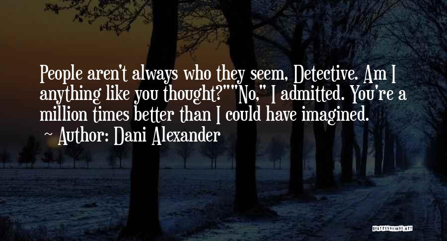 Dani Alexander Quotes: People Aren't Always Who They Seem, Detective. Am I Anything Like You Thought?no, I Admitted. You're A Million Times Better