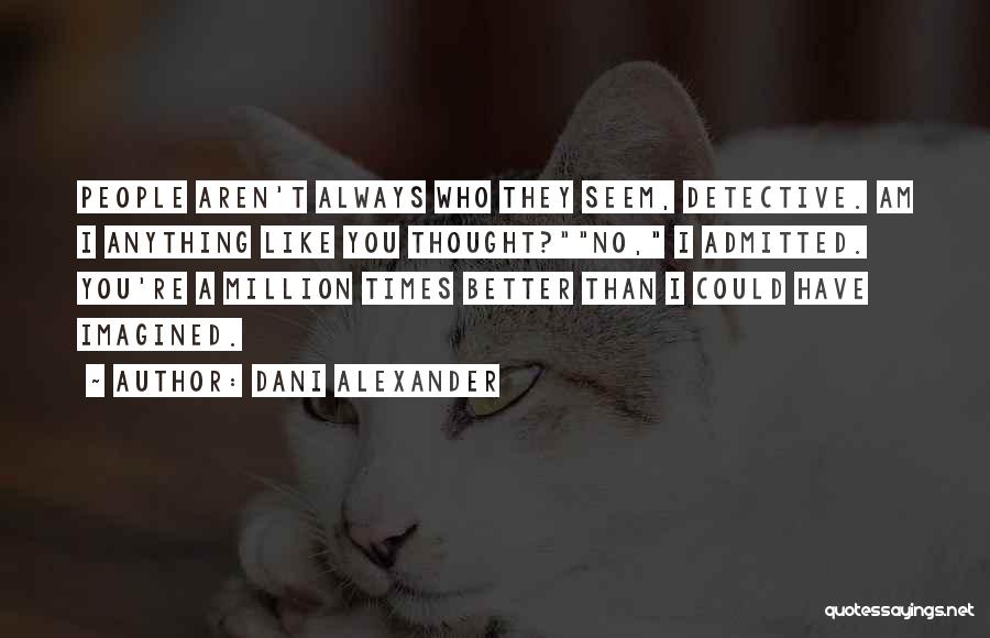 Dani Alexander Quotes: People Aren't Always Who They Seem, Detective. Am I Anything Like You Thought?no, I Admitted. You're A Million Times Better