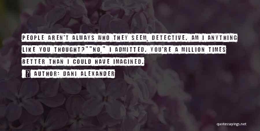 Dani Alexander Quotes: People Aren't Always Who They Seem, Detective. Am I Anything Like You Thought?no, I Admitted. You're A Million Times Better