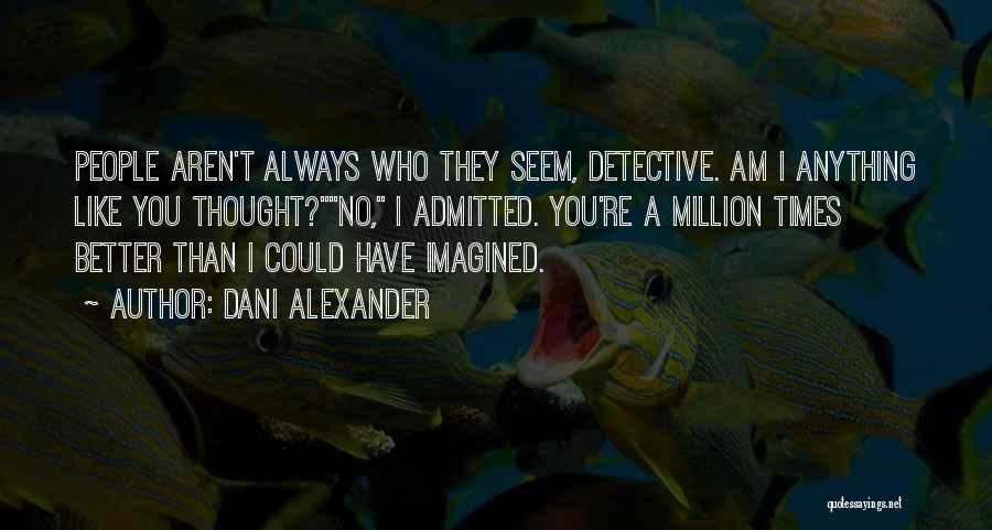 Dani Alexander Quotes: People Aren't Always Who They Seem, Detective. Am I Anything Like You Thought?no, I Admitted. You're A Million Times Better