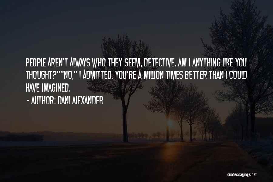 Dani Alexander Quotes: People Aren't Always Who They Seem, Detective. Am I Anything Like You Thought?no, I Admitted. You're A Million Times Better