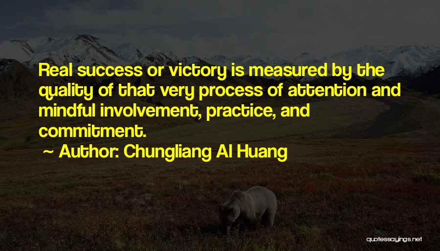 Chungliang Al Huang Quotes: Real Success Or Victory Is Measured By The Quality Of That Very Process Of Attention And Mindful Involvement, Practice, And