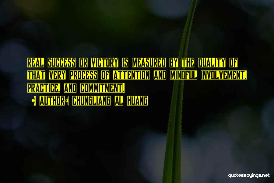 Chungliang Al Huang Quotes: Real Success Or Victory Is Measured By The Quality Of That Very Process Of Attention And Mindful Involvement, Practice, And