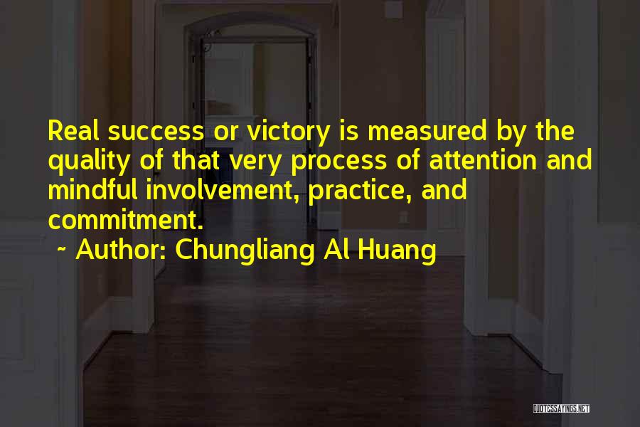 Chungliang Al Huang Quotes: Real Success Or Victory Is Measured By The Quality Of That Very Process Of Attention And Mindful Involvement, Practice, And
