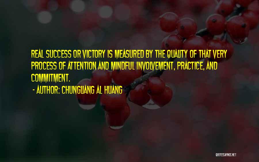 Chungliang Al Huang Quotes: Real Success Or Victory Is Measured By The Quality Of That Very Process Of Attention And Mindful Involvement, Practice, And