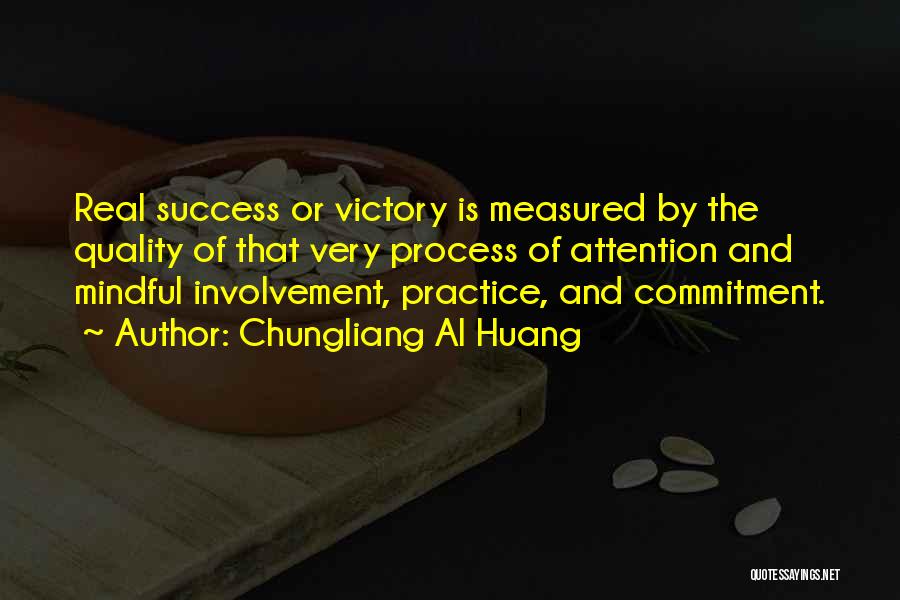 Chungliang Al Huang Quotes: Real Success Or Victory Is Measured By The Quality Of That Very Process Of Attention And Mindful Involvement, Practice, And