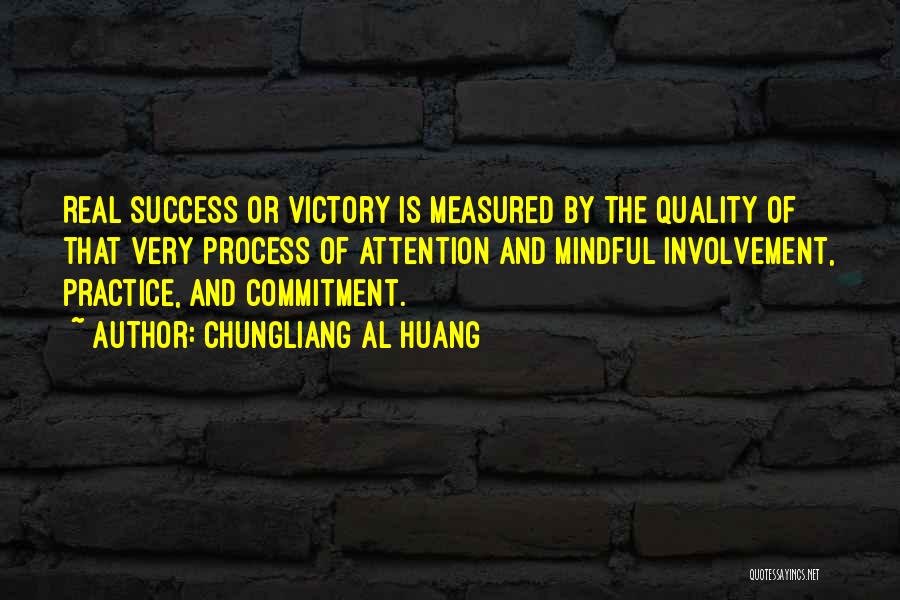 Chungliang Al Huang Quotes: Real Success Or Victory Is Measured By The Quality Of That Very Process Of Attention And Mindful Involvement, Practice, And
