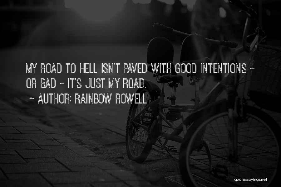 Rainbow Rowell Quotes: My Road To Hell Isn't Paved With Good Intentions - Or Bad - It's Just My Road.