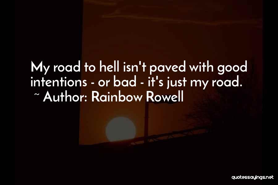 Rainbow Rowell Quotes: My Road To Hell Isn't Paved With Good Intentions - Or Bad - It's Just My Road.