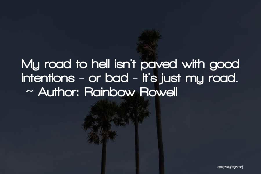 Rainbow Rowell Quotes: My Road To Hell Isn't Paved With Good Intentions - Or Bad - It's Just My Road.