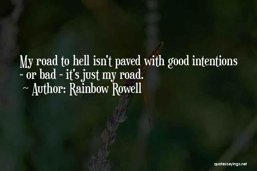 Rainbow Rowell Quotes: My Road To Hell Isn't Paved With Good Intentions - Or Bad - It's Just My Road.
