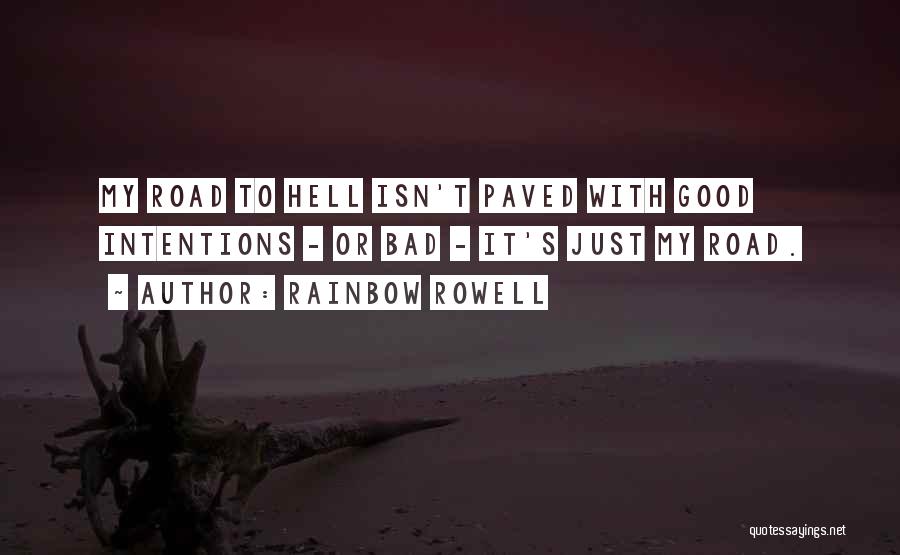 Rainbow Rowell Quotes: My Road To Hell Isn't Paved With Good Intentions - Or Bad - It's Just My Road.