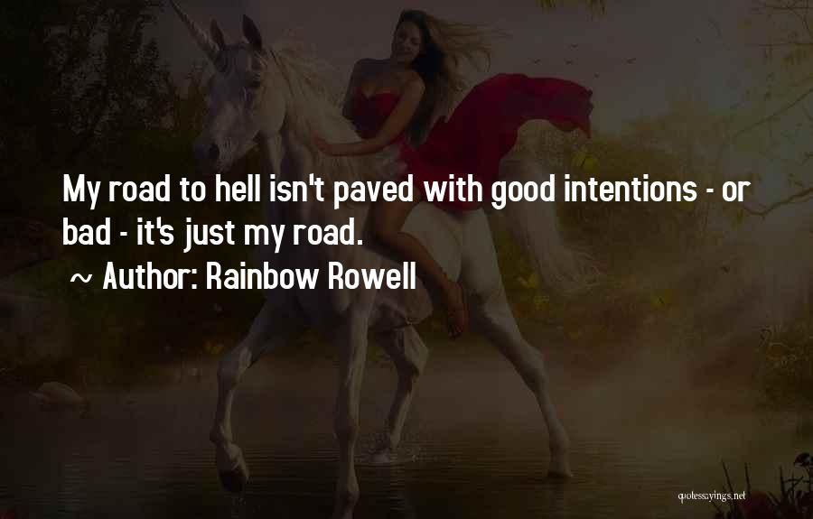 Rainbow Rowell Quotes: My Road To Hell Isn't Paved With Good Intentions - Or Bad - It's Just My Road.