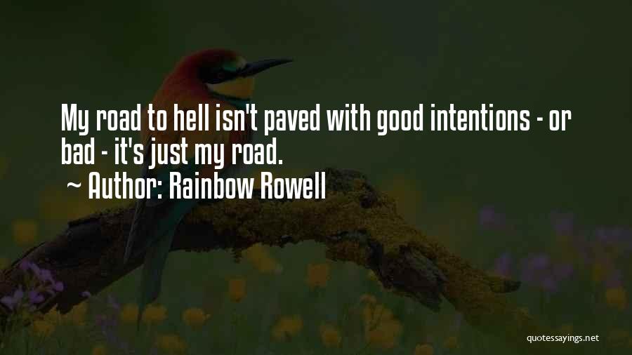 Rainbow Rowell Quotes: My Road To Hell Isn't Paved With Good Intentions - Or Bad - It's Just My Road.