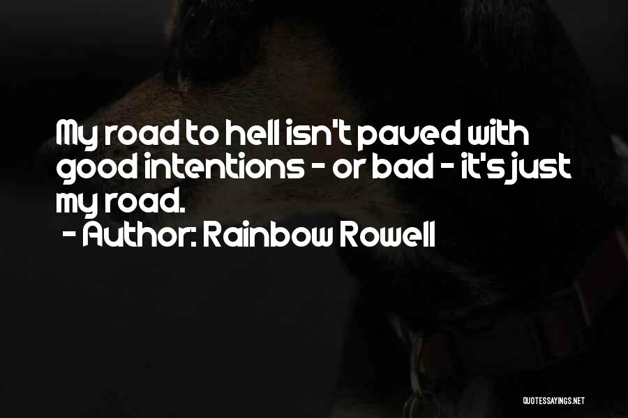 Rainbow Rowell Quotes: My Road To Hell Isn't Paved With Good Intentions - Or Bad - It's Just My Road.