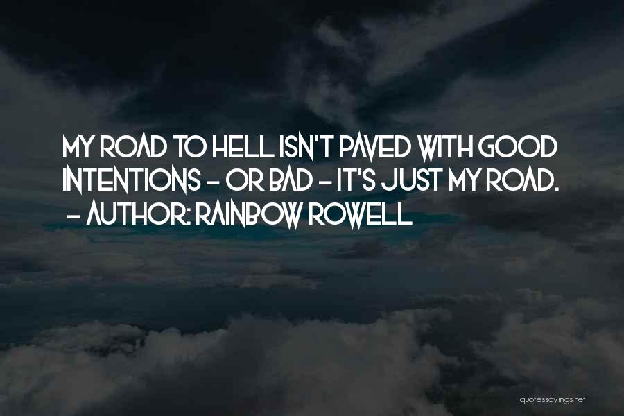 Rainbow Rowell Quotes: My Road To Hell Isn't Paved With Good Intentions - Or Bad - It's Just My Road.