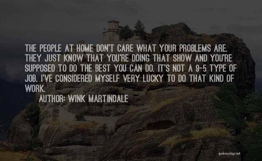 Wink Martindale Quotes: The People At Home Don't Care What Your Problems Are. They Just Know That You're Doing That Show And You're