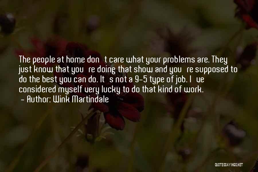 Wink Martindale Quotes: The People At Home Don't Care What Your Problems Are. They Just Know That You're Doing That Show And You're