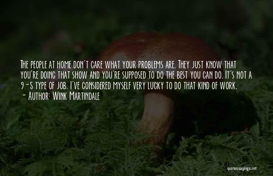 Wink Martindale Quotes: The People At Home Don't Care What Your Problems Are. They Just Know That You're Doing That Show And You're