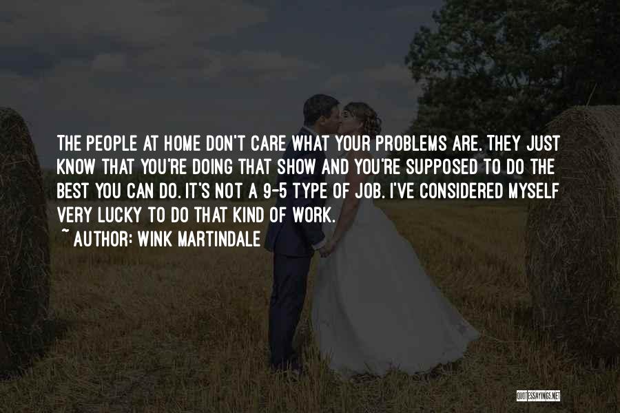 Wink Martindale Quotes: The People At Home Don't Care What Your Problems Are. They Just Know That You're Doing That Show And You're