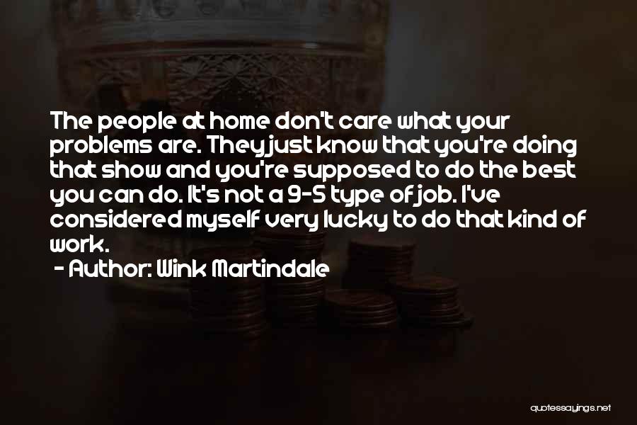 Wink Martindale Quotes: The People At Home Don't Care What Your Problems Are. They Just Know That You're Doing That Show And You're