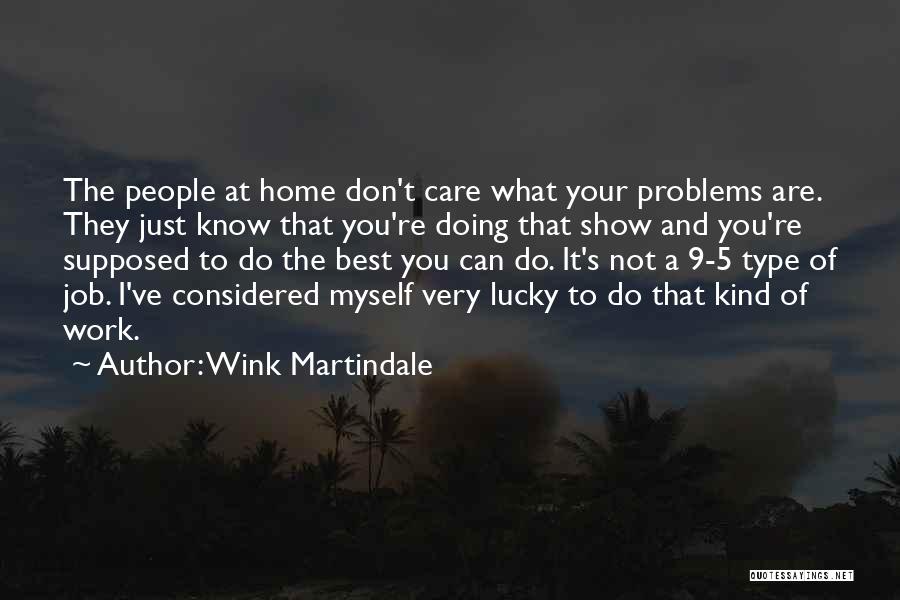 Wink Martindale Quotes: The People At Home Don't Care What Your Problems Are. They Just Know That You're Doing That Show And You're