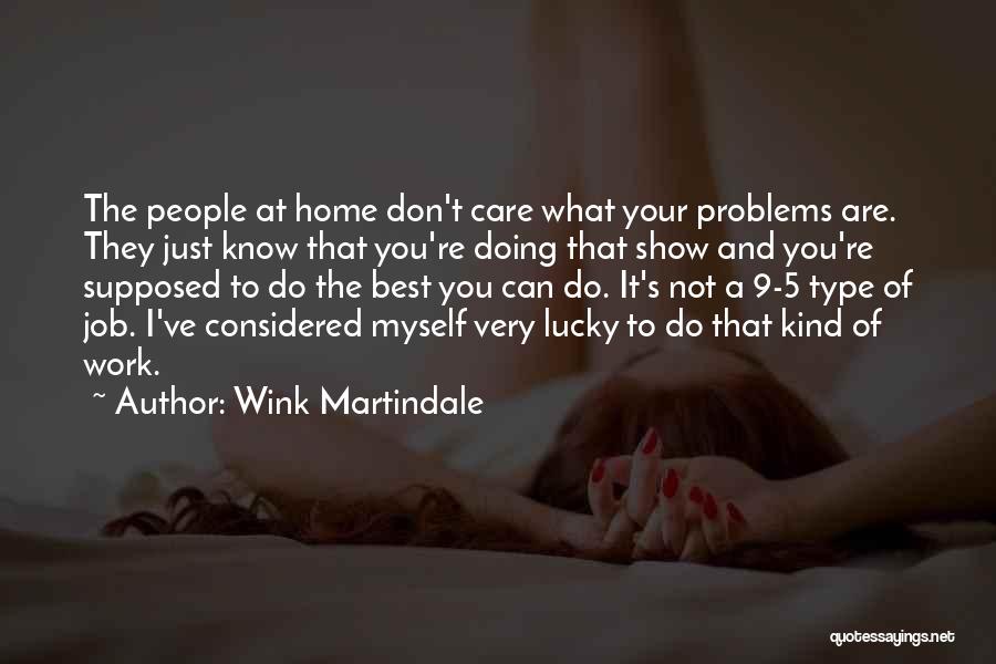 Wink Martindale Quotes: The People At Home Don't Care What Your Problems Are. They Just Know That You're Doing That Show And You're